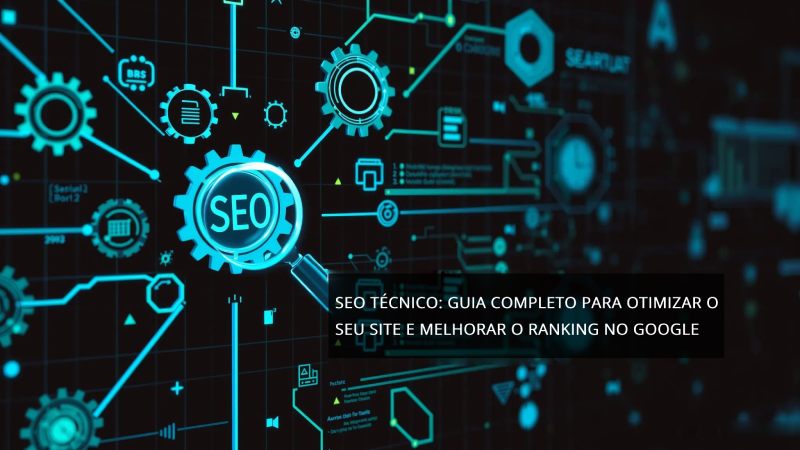 SEO Técnico: Guia Completo para Otimizar o Seu Site e Melhorar o Ranking no Google
